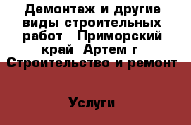 Демонтаж и другие виды строительных работ - Приморский край, Артем г. Строительство и ремонт » Услуги   